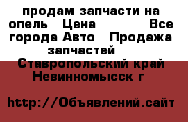 продам запчасти на опель › Цена ­ 1 000 - Все города Авто » Продажа запчастей   . Ставропольский край,Невинномысск г.